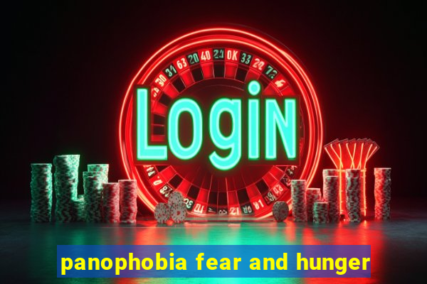 panophobia fear and hunger